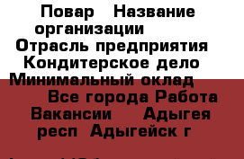 Повар › Название организации ­ VBGR › Отрасль предприятия ­ Кондитерское дело › Минимальный оклад ­ 30 000 - Все города Работа » Вакансии   . Адыгея респ.,Адыгейск г.